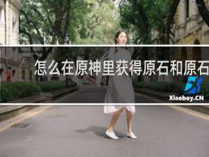 怎么在原神里获得原石和原石