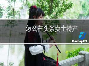怎么在头条卖土特产