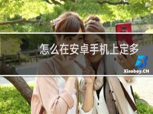 怎么在安卓手机上定多个闹铃？