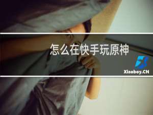 怎么在快手玩原神