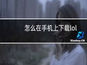 怎么在手机上下载lol安装包