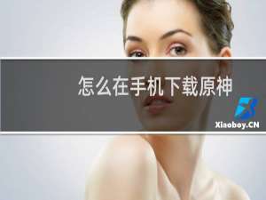 怎么在手机下载原神