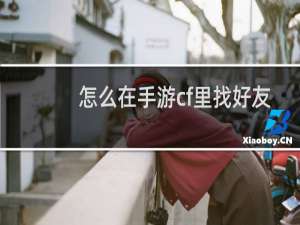 怎么在手游cf里找好友