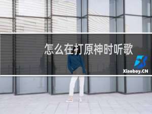 怎么在打原神时听歌