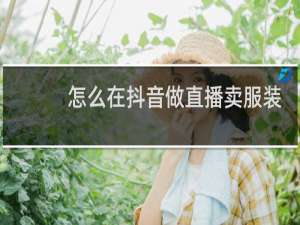 怎么在抖音做直播卖服装