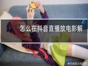 怎么在抖音直播放电影解决版权