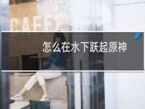 怎么在水下跃起原神