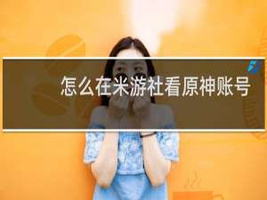 怎么在米游社看原神账号