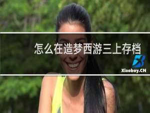 怎么在造梦西游三上存档