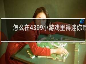 怎么在4399小游戏里得迷你币