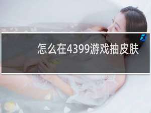 怎么在4399游戏抽皮肤