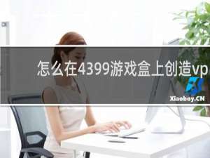 怎么在4399游戏盒上创造vp