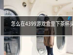 怎么在4399游戏盒里下茶杯头