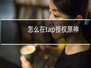 怎么在tap授权原神