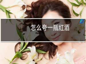 怎么夸一瓶红酒