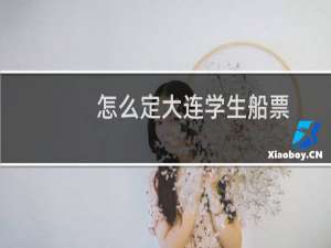 怎么定大连学生船票