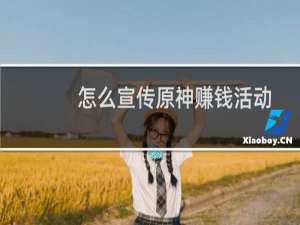 怎么宣传原神赚钱活动