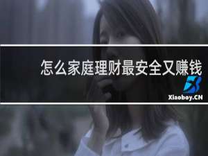 怎么家庭理财最安全又赚钱
