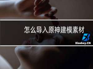 怎么导入原神建模素材