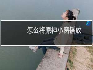 怎么将原神小窗播放