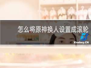 怎么将原神换人设置成滚轮