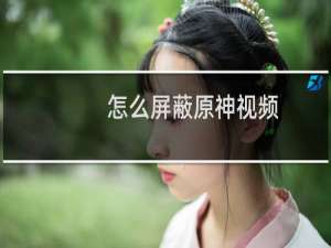怎么屏蔽原神视频