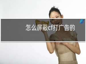 怎么屏蔽cf打广告的