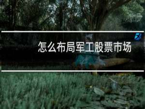 怎么布局军工股票市场