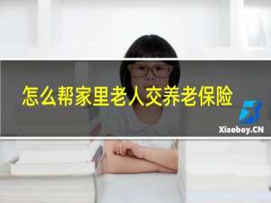 怎么帮家里老人交养老保险