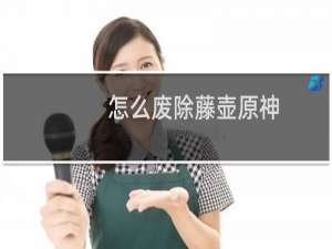 怎么废除藤壶原神