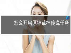 怎么开启原神草神传说任务