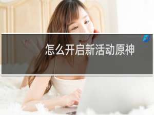 怎么开启新活动原神