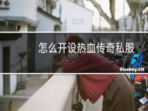 怎么开设热血传奇私服