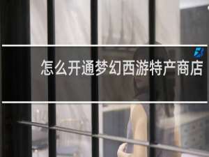 怎么开通梦幻西游特产商店