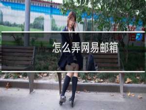 怎么弄网易邮箱