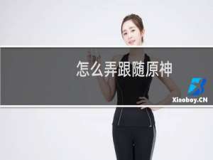 怎么弄跟随原神