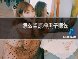 怎么当原神黑子赚钱