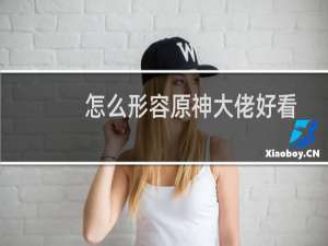 怎么形容原神大佬好看