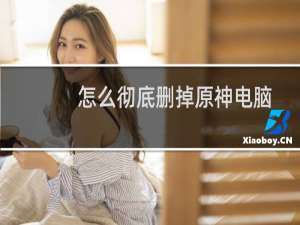 怎么彻底删掉原神电脑