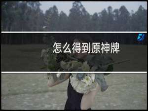 怎么得到原神牌