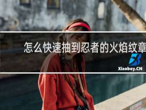 怎么快速抽到忍者的火焰纹章