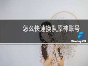 怎么快速换队原神账号
