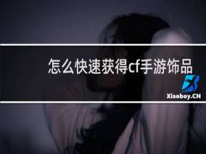怎么快速获得cf手游饰品