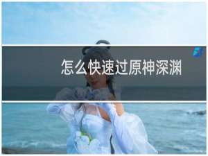 怎么快速过原神深渊