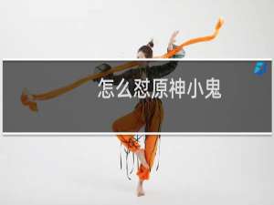 怎么怼原神小鬼
