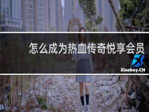 怎么成为热血传奇悦享会员