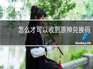 怎么才可以收到原神兑换码
