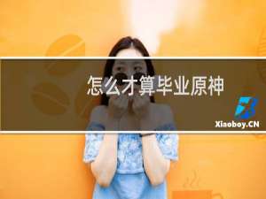 怎么才算毕业原神