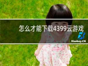 怎么才能下载4399云游戏
