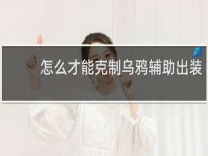 怎么才能克制乌鸦辅助出装